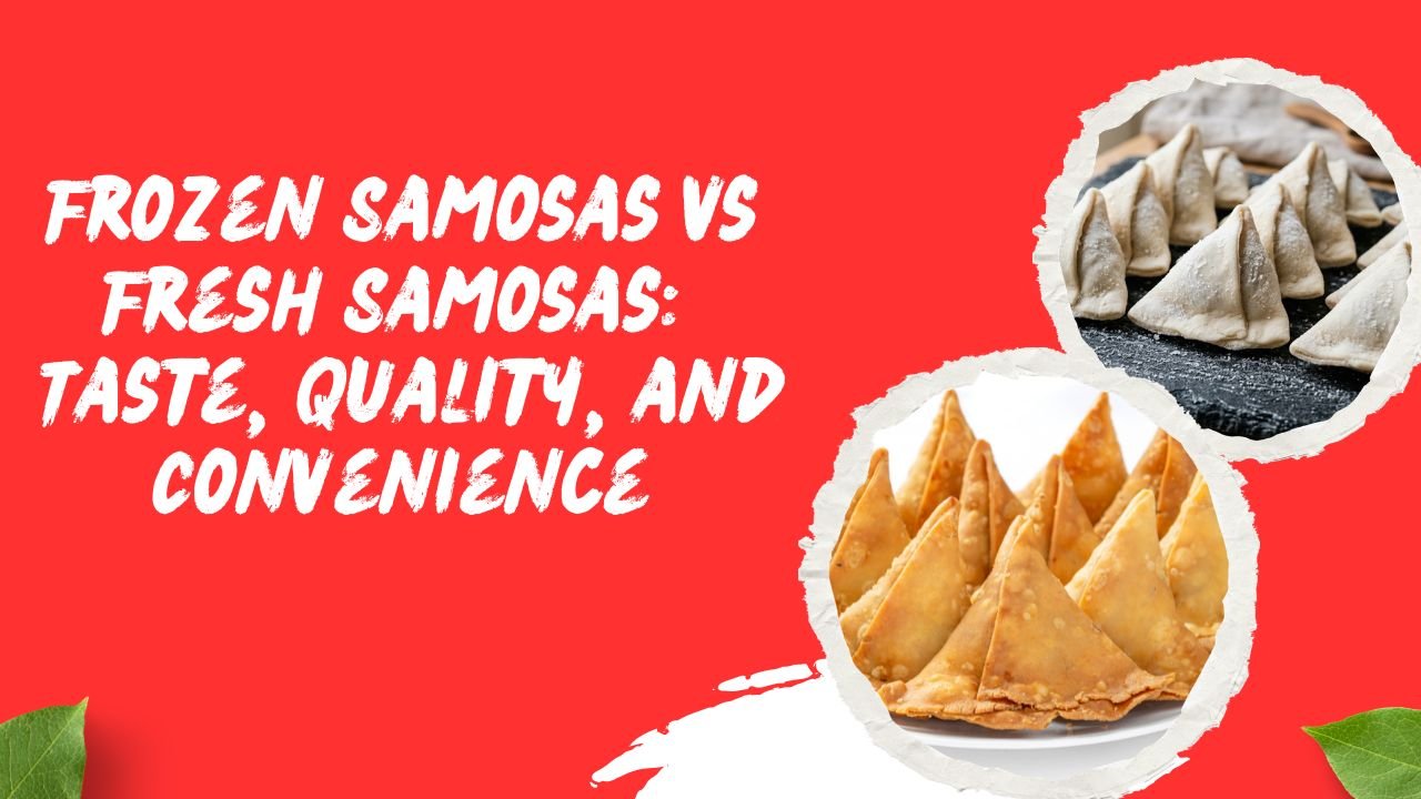 Frozen Samosas vs Fresh Samosas Taste, Quality, and Convenience
